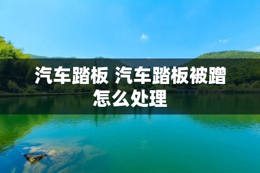 汽车踏板 汽车踏板被蹭怎么处理 汽车踏板 汽车踏板被蹭怎么处理