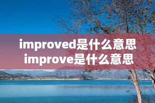 improved是什么意思 improve是什么意思中文翻译 improved是什么意思 improve是什么意思中文翻译