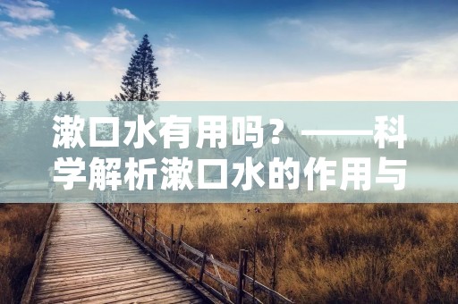 漱口水有用吗?——科学解析漱口水的作用与注意事项