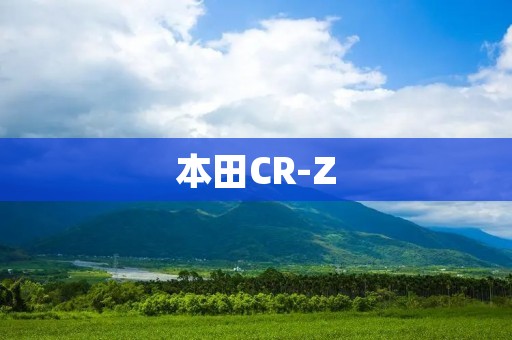 本田CR-Z:跨界运动轿跑的经典之作 本田CR-Z:跨界运动轿跑的经典之作