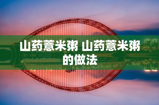 山药薏米粥 山药薏米粥的做法