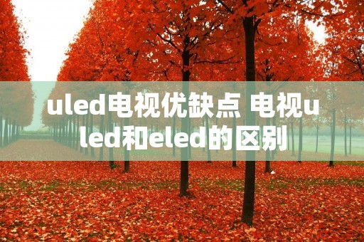 uled电视优缺点 电视uled和eled的区别