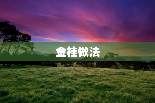金桂做法:传统与创新 金桂做法:传统与创新