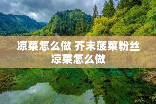 凉菜怎么做 芥末菠菜粉丝凉菜怎么做 凉菜怎么做 芥末菠菜粉丝凉菜怎么做