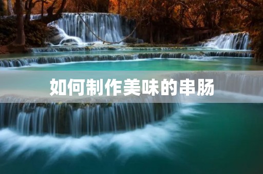 如何制作美味的串肠 如何制作美味的串肠