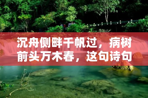 沉舟侧畔千帆过,病树前头万木春,这句诗句流传至今,深刻地描绘了人生的不同阶段和境遇。在人生的旅途中,我们会遇到许多挫折和困难,但只要保持勇气和信念,就能够迎难而上,最终取得成功。