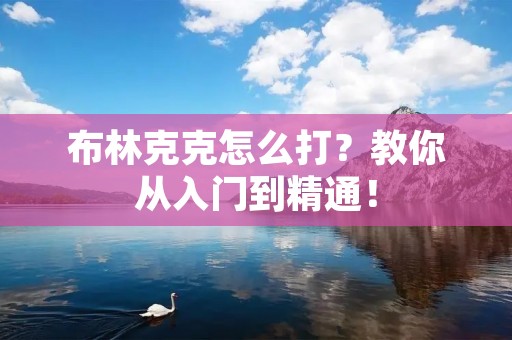 布林克克怎么打?教你从入门到精通! 布林克克怎么打?教你从入门到精通!