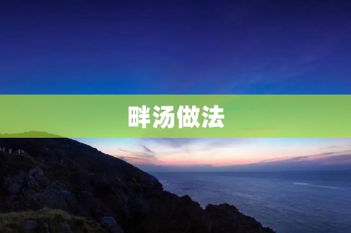 畔汤做法：家常美味，营养丰富
