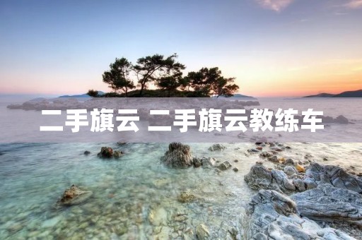 二手旗云 二手旗云教练车 二手旗云 二手旗云教练车
