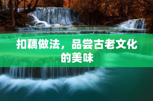 扣藕做法，品尝古老文化的美味