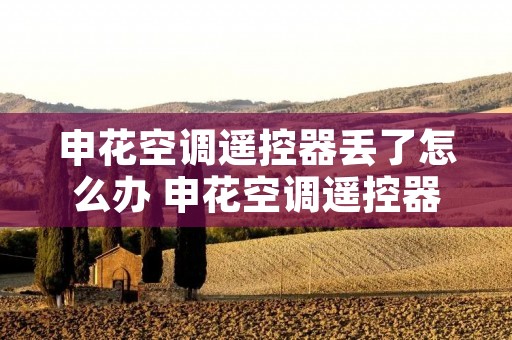 申花空调遥控器丢了怎么办 申花空调遥控器锁住了怎么解锁 申花空调遥控器丢了怎么办 申花空调遥控器锁住了怎么解锁