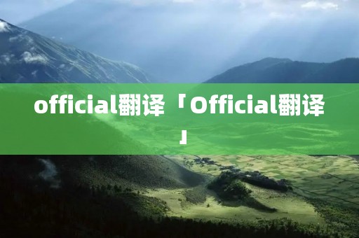 official翻译「Official翻译」 official翻译「Official翻译」