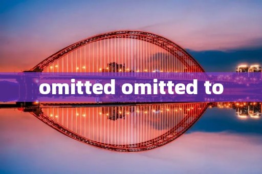 omitted omitted to omitted omitted to