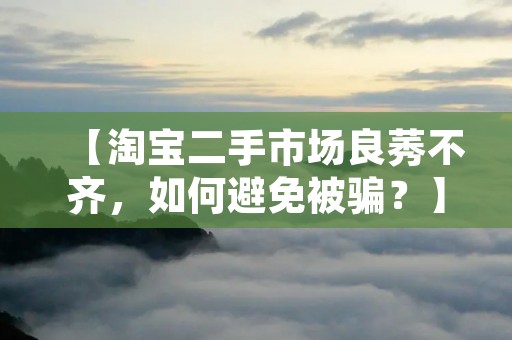 【淘宝二手市场良莠不齐,如何避免被骗?】
