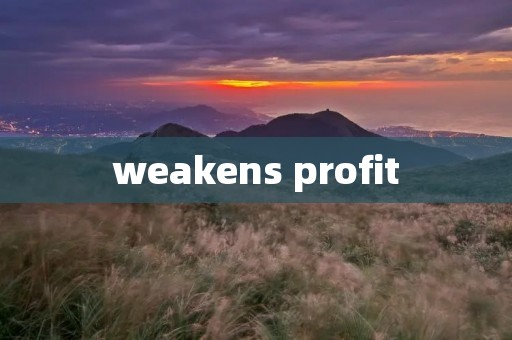 weakens profit weakens profit