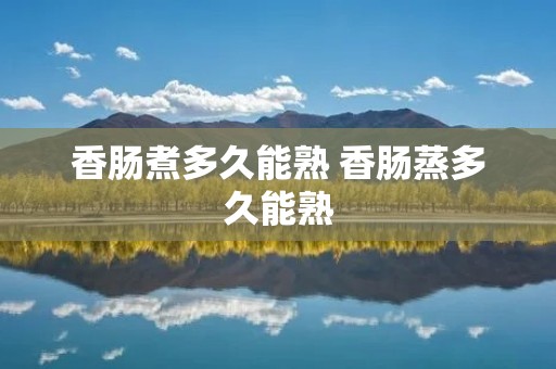 香肠煮多久能熟 香肠蒸多久能熟