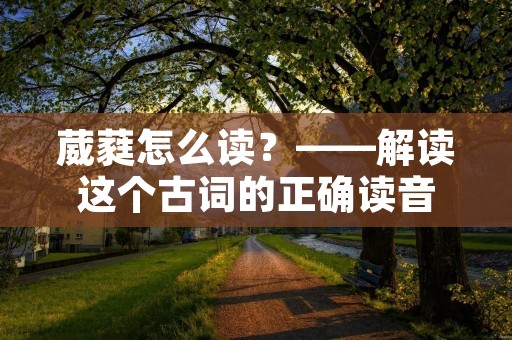 葳蕤怎么读?——解读这个古词的正确读音 葳蕤怎么读?——解读这个古词的正确读音