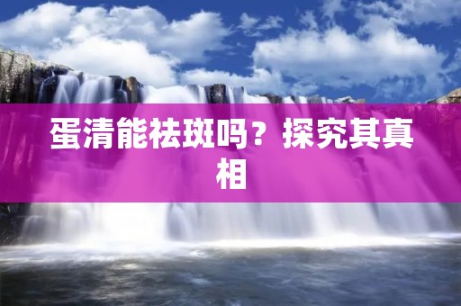 蛋清能祛斑吗？探究其真相