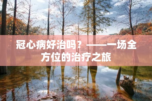 冠心病好治吗？——一场全方位的治疗之旅