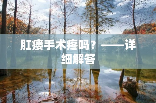 肛瘘手术疼吗？——详细解答