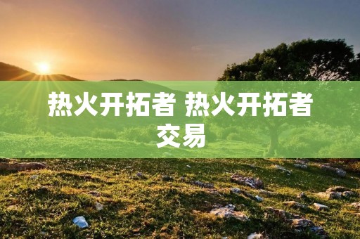 热火开拓者 热火开拓者交易 热火开拓者 热火开拓者交易