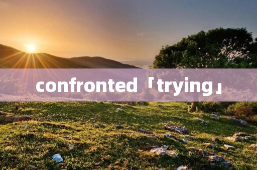 confronted「trying」 confronted「trying」