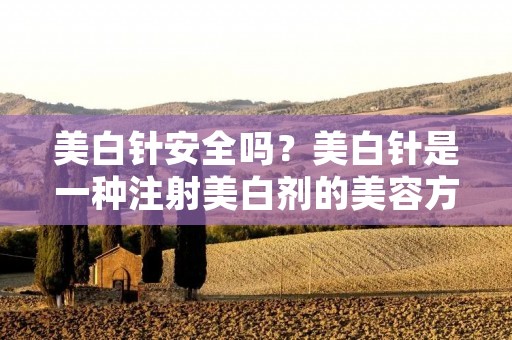 美白针安全吗？美白针是一种注射美白剂的美容方式，目前在市场上广受欢迎。但是，随着美白针的使用越来越普遍，也引起了人们对其安全性的担忧。本文将从多个角度探讨美白针的安全性，为您解答疑惑。