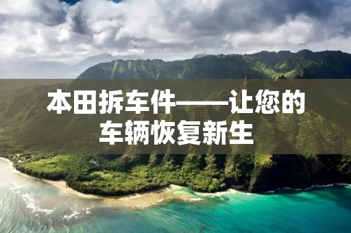 本田拆车件——让您的车辆恢复新生 本田拆车件——让您的车辆恢复新生