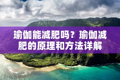 瑜伽能减肥吗？瑜伽减肥的原理和方法详解