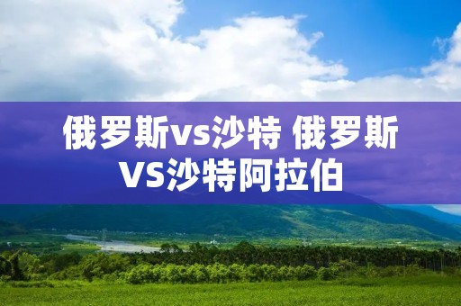 俄罗斯vs沙特 俄罗斯VS沙特阿拉伯