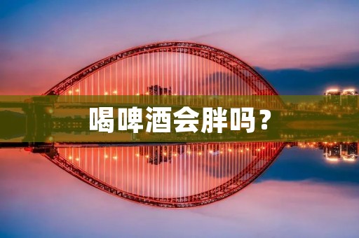 喝啤酒会胖吗？