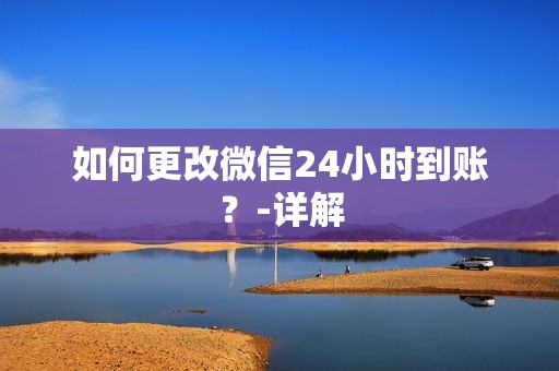 如何更改微信24小时到账?-详解