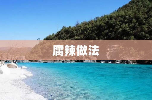 腐辣做法:让你爱上这道美食 腐辣做法:让你爱上这道美食