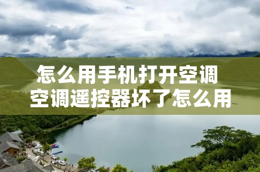 怎么用手机打开空调 空调遥控器坏了怎么用手机打开空调