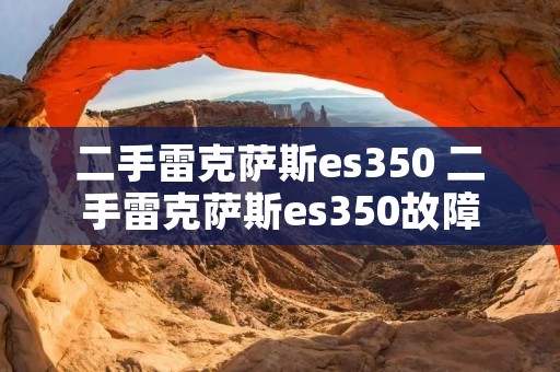 二手雷克萨斯es350 二手雷克萨斯es350故障 二手雷克萨斯es350 二手雷克萨斯es350故障