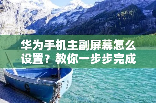 华为手机主副屏幕怎么设置?教你一步步完成