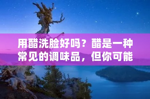 用醋洗脸好吗？醋是一种常见的调味品，但你可能不知道它也有很多美容功效。许多人使用醋来洗脸，因为它可以帮助治疗痘痘，淡化痘印，平衡皮肤pH值，减少油脂分泌以及清洁毛孔。但是，使用醋洗脸也有可能造成皮肤刺激和损伤。在本文中，我们将深入探讨使用醋洗脸的优缺点以及如何正确使用它。