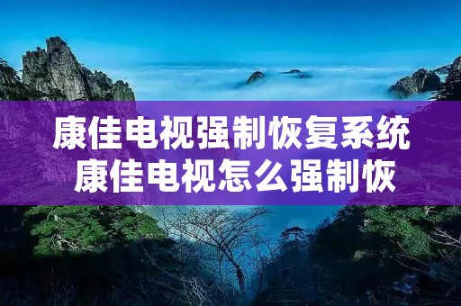 康佳电视强制恢复系统 康佳电视怎么强制恢复