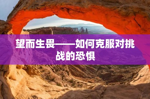 望而生畏——如何克服对挑战的恐惧