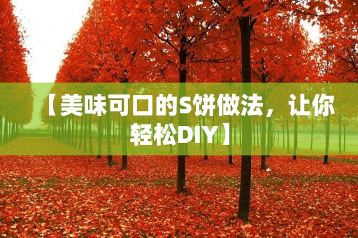 【美味可口的S饼做法,让你轻松DIY】 【美味可口的S饼做法,让你轻松DIY】