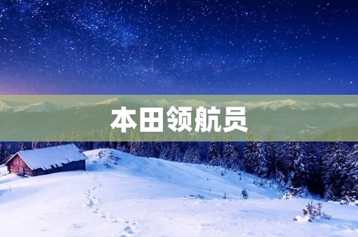 本田领航员:为你开启全新旅程 本田领航员:为你开启全新旅程