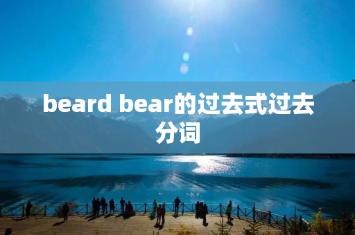 beard bear的过去式过去分词