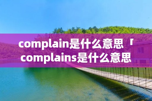 complain是什么意思「complains是什么意思」