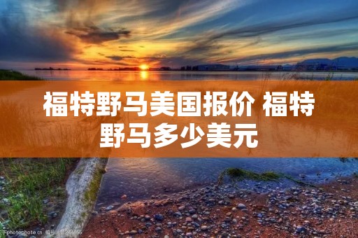 福特野马美国报价 福特野马多少美元 福特野马美国报价 福特野马多少美元
