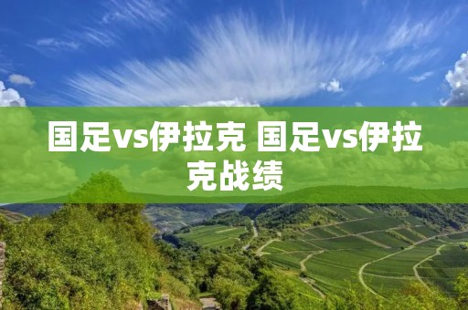 国足vs伊拉克 国足vs伊拉克战绩