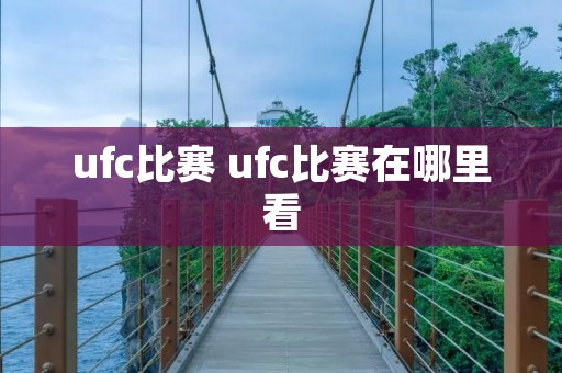 ufc比赛 ufc比赛在哪里看 ufc比赛 ufc比赛在哪里看