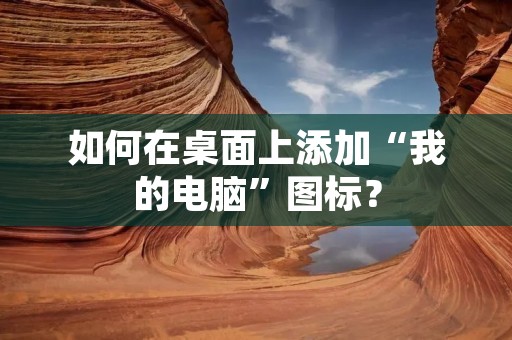 如何在桌面上添加“我的电脑”图标? 如何在桌面上添加“我的电脑”图标?