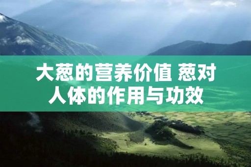 大葱的营养价值 葱对人体的作用与功效