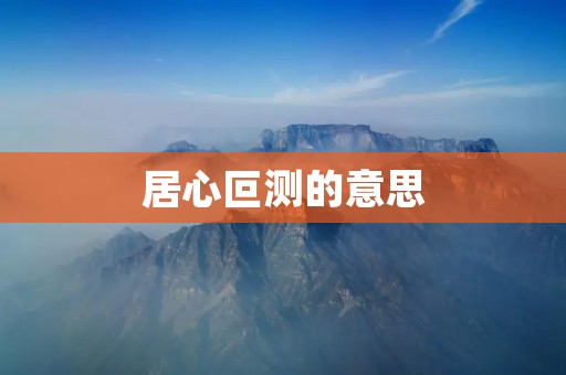 居心叵测的意思:从表面到内心的深度分析