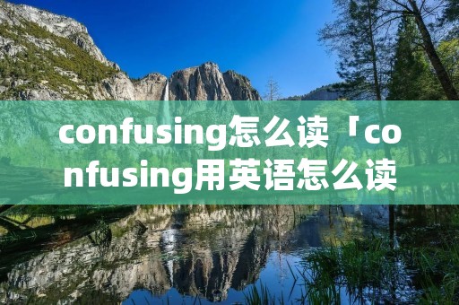confusing怎么读「confusing用英语怎么读」